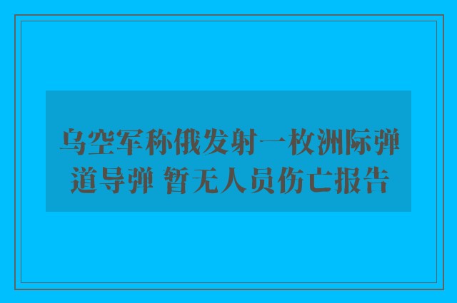 乌空军称俄发射一枚洲际弹道导弹 暂无人员伤亡报告